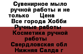 Сувенирное мыло ручной работы и не только.. › Цена ­ 120 - Все города Хобби. Ручные работы » Косметика ручной работы   . Свердловская обл.,Нижняя Салда г.